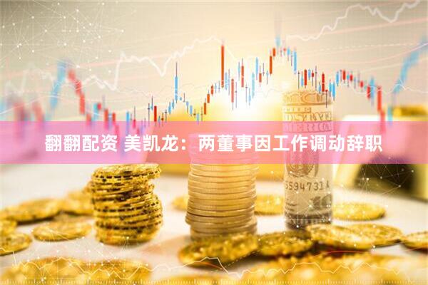 翻翻配资 美凯龙：两董事因工作调动辞职