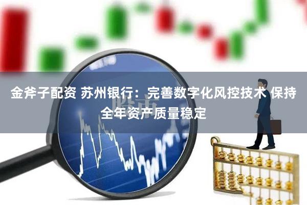 金斧子配资 苏州银行：完善数字化风控技术 保持全年资产质量稳定