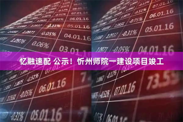 忆融速配 公示！忻州师院一建设项目竣工