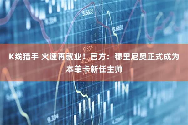 K线猎手 火速再就业！官方：穆里尼奥正式成为本菲卡新任主帅