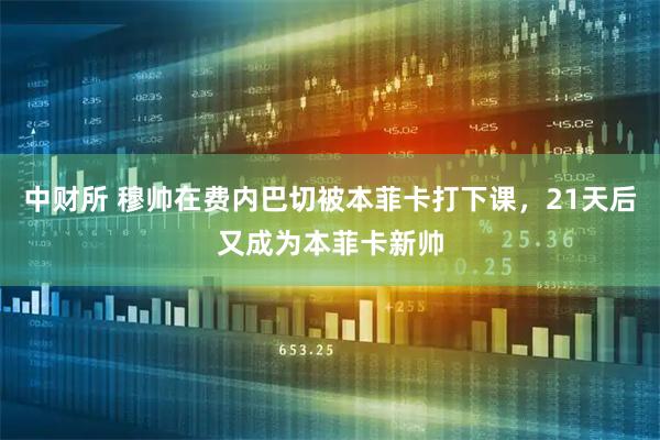 中财所 穆帅在费内巴切被本菲卡打下课，21天后又成为本菲卡新帅