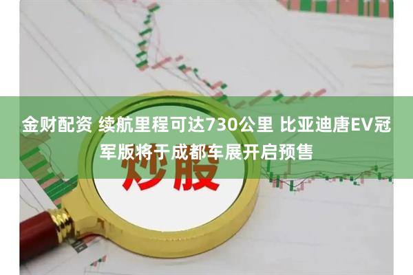 金财配资 续航里程可达730公里 比亚迪唐EV冠军版将于成都车展开启预售