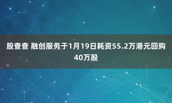 股查查 融创服务于1月19日耗资55.2万港元回购40万股