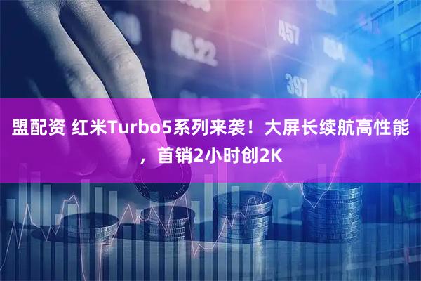 盟配资 红米Turbo5系列来袭！大屏长续航高性能，首销2小时创2K