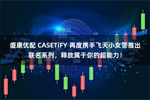 盛康优配 CASETiFY 再度携手飞天小女警推出联名系列，释放属于你的超能力！