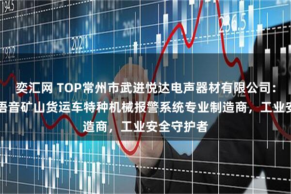 奕汇网 TOP常州市武进悦达电声器材有限公司：CAN通讯语音矿山货运车特种机械报警系统专业制造商，工业安全守护者